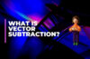 what is Vector Subtraction